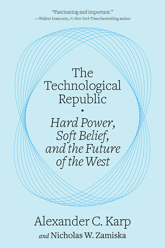 The Technological Republic: Hard Power, Soft Belief, and the Future of the West by Alexander C. Karp and Nicholas W. Zamiska with testimonial from Walter Isaacson